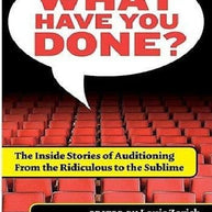 What Have You Done? The Inside Stories of Auditioning - from the Ridiculous to the Sublime Book